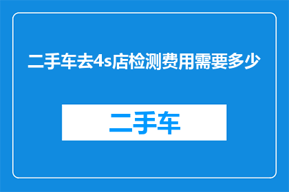 二手车去4s店检测费用需要多少