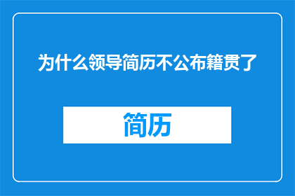 为什么领导简历不公布籍贯了
