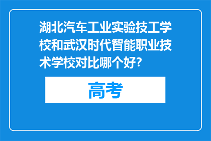湖北汽车工业实验技工学校和武汉时代智能职业技术学校对比哪个好？