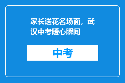 家长送花名场面，武汉中考暖心瞬间