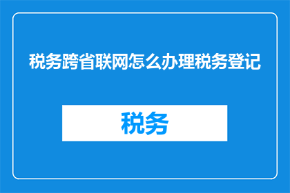税务跨省联网怎么办理税务登记