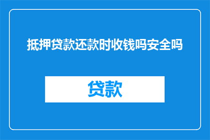 抵押贷款还款时收钱吗安全吗