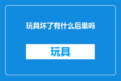 玩具坏了有什么后果吗