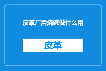 皮革厂用烧碱做什么用