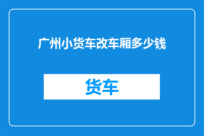 广州小货车改车厢多少钱