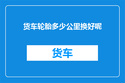 货车轮胎多少公里换好呢