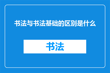 书法与书法基础的区别是什么