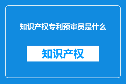 知识产权专利预审员是什么