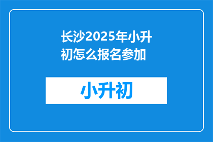 长沙2025年小升初怎么报名参加