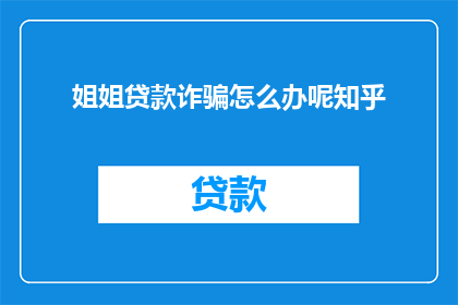 姐姐贷款诈骗怎么办呢知乎