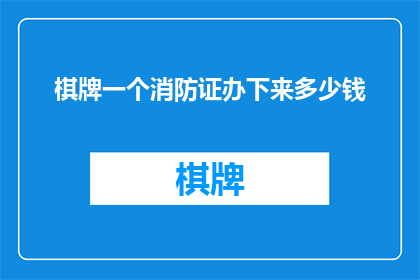 棋牌一个消防证办下来多少钱