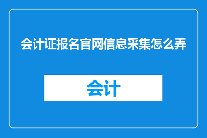 会计证报名官网信息采集怎么弄