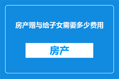 房产赠与给子女需要多少费用