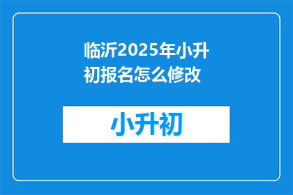 临沂2025年小升初报名怎么修改