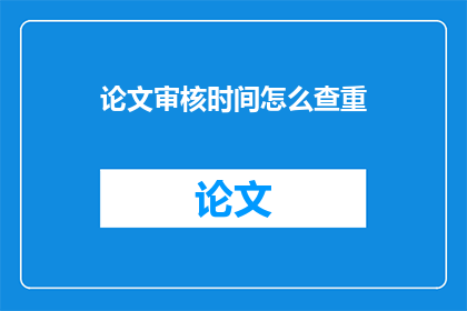 论文审核时间怎么查重