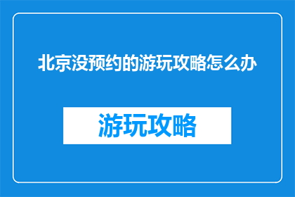 北京没预约的游玩攻略怎么办