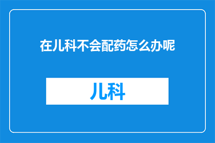 在儿科不会配药怎么办呢