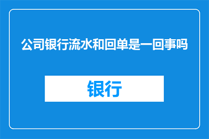 公司银行流水和回单是一回事吗