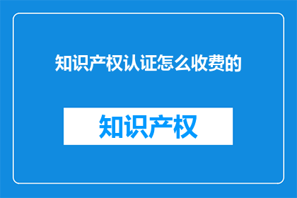 知识产权认证怎么收费的