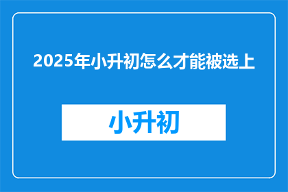 2025年小升初怎么才能被选上