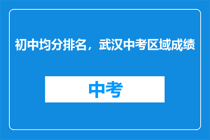 初中均分排名，武汉中考区域成绩