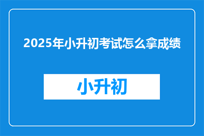 2025年小升初考试怎么拿成绩
