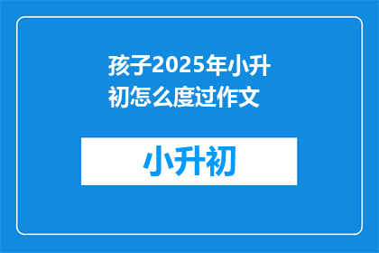 孩子2025年小升初怎么度过作文