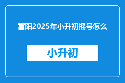 富阳2025年小升初摇号怎么