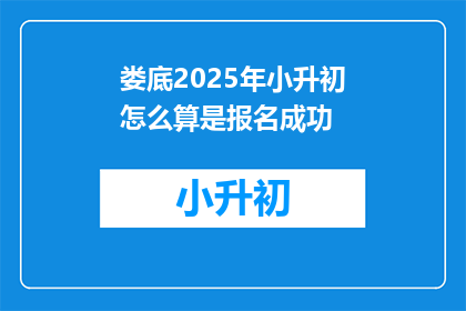 娄底2025年小升初怎么算是报名成功