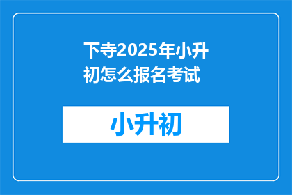 下寺2025年小升初怎么报名考试