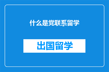 什么是党联系留学