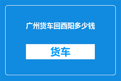 广州货车回酉阳多少钱