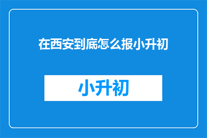 在西安到底怎么报小升初
