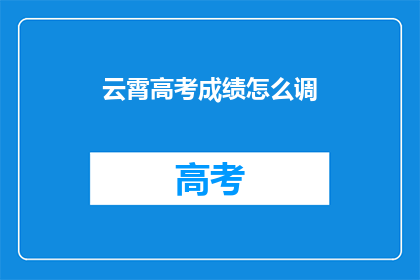 云霄高考成绩怎么调