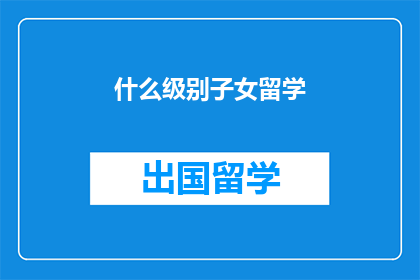 什么级别子女留学
