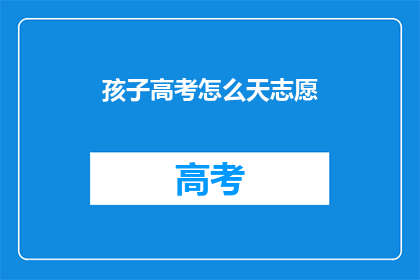 孩子高考怎么天志愿