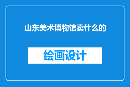 山东美术博物馆卖什么的
