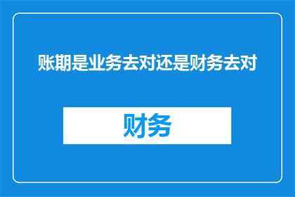 账期是业务去对还是财务去对