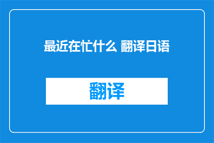 最近在忙什么 翻译日语