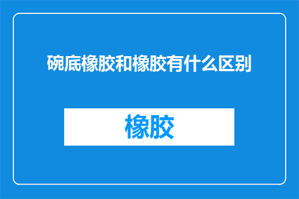 碗底橡胶和橡胶有什么区别