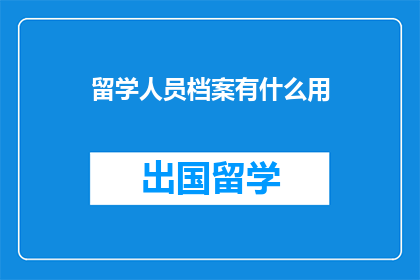 留学人员档案有什么用