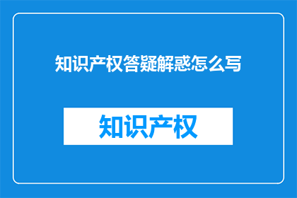 知识产权答疑解惑怎么写