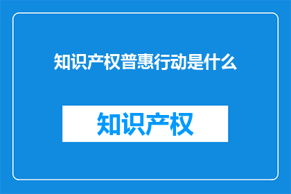 知识产权普惠行动是什么