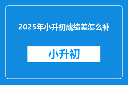 2025年小升初成绩差怎么补