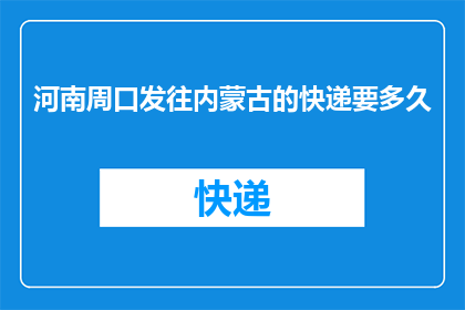 河南周口发往内蒙古的快递要多久