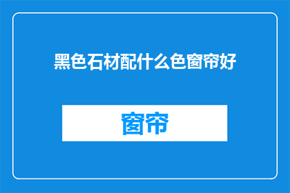黑色石材配什么色窗帘好