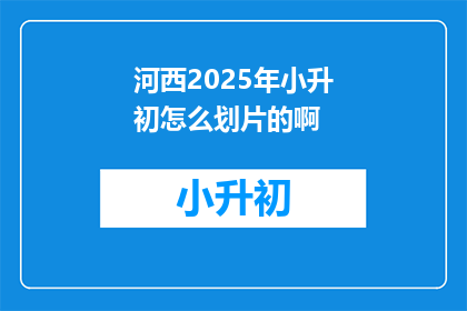河西2025年小升初怎么划片的啊