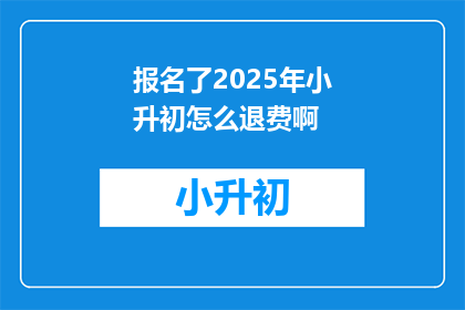 报名了2025年小升初怎么退费啊
