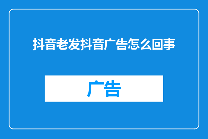 抖音老发抖音广告怎么回事