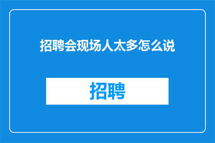 招聘会现场人太多怎么说